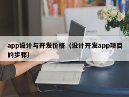 app设计与开发价格（设计开发app项目的步骤）