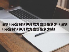 深圳app定制软件开发方案价格多少（深圳app定制软件开发方案价格多少钱）