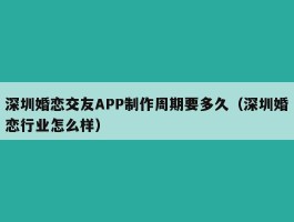 深圳婚恋交友APP制作周期要多久（深圳婚恋行业怎么样）