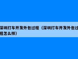 深圳打车开发外包过程（深圳打车开发外包过程怎么样）