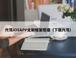 代驾iOSAPP定制框架搭建（下载代驾）