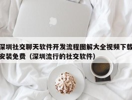 深圳社交聊天软件开发流程图解大全视频下载安装免费（深圳流行的社交软件）