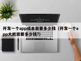 开发一个app成本需要多少钱（开发一个app大概需要多少钱?）