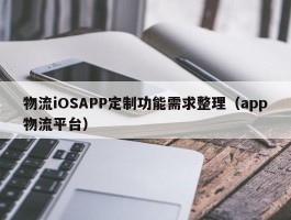 物流iOSAPP定制功能需求整理（app物流平台）