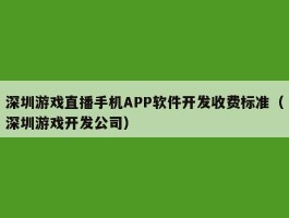 深圳游戏直播手机APP软件开发收费标准（深圳游戏开发公司）