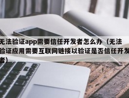无法验证app需要信任开发者怎么办（无法验证应用需要互联网链接以验证是否信任开发者）
