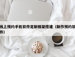 线上预约手机软件定制框架搭建（制作预约软件）