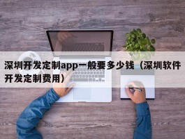 深圳开发定制app一般要多少钱（深圳软件开发定制费用）