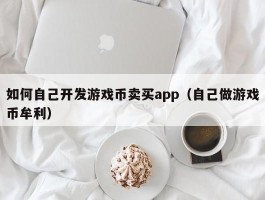 如何自己开发游戏币卖买app（自己做游戏币牟利）