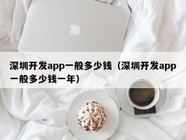 深圳开发app一般多少钱（深圳开发app一般多少钱一年）