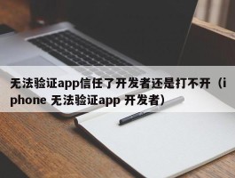 无法验证app信任了开发者还是打不开（iphone 无法验证app 开发者）