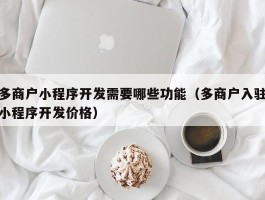 多商户小程序开发需要哪些功能（多商户入驻小程序开发价格）