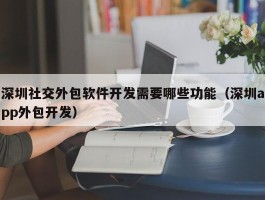 深圳社交外包软件开发需要哪些功能（深圳app外包开发）