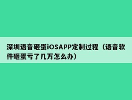 深圳语音砸蛋iOSAPP定制过程（语音软件砸蛋亏了几万怎么办）
