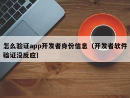 怎么验证app开发者身份信息（开发者软件验证没反应）