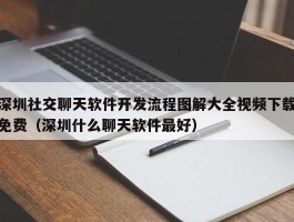 深圳社交聊天软件开发流程图解大全视频下载免费（深圳什么聊天软件最好）