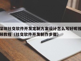 深圳社交软件开发定制方案设计怎么写好呢视频教程（社交软件开发制作步骤）