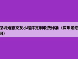 深圳婚恋交友小程序定制收费标准（深圳婚恋网）