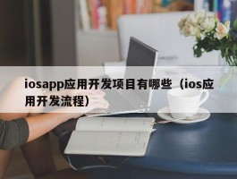 iosapp应用开发项目有哪些（ios应用开发流程）