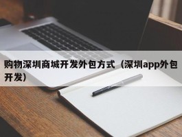 购物深圳商城开发外包方式（深圳app外包开发）
