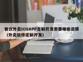 餐饮外卖iOSAPP定制开发需要哪些资质（外卖软件定制开发）