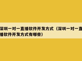 深圳一对一直播软件开发方式（深圳一对一直播软件开发方式有哪些）
