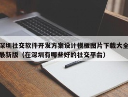 深圳社交软件开发方案设计模板图片下载大全最新版（在深圳有哪些好的社交平台）