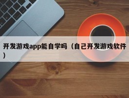 开发游戏app能自学吗（自己开发游戏软件）
