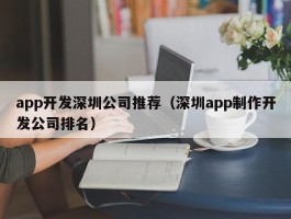 app开发深圳公司推荐（深圳app制作开发公司排名）