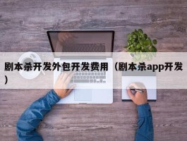 剧本杀开发外包开发费用（剧本杀app开发）