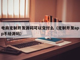 电商定制开发源码可以交付么（定制开发app不给源码）