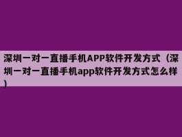 深圳一对一直播手机APP软件开发方式（深圳一对一直播手机app软件开发方式怎么样）