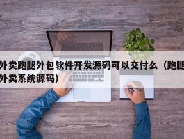 外卖跑腿外包软件开发源码可以交付么（跑腿外卖系统源码）
