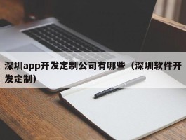 深圳app开发定制公司有哪些（深圳软件开发定制）
