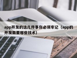 app开发的这几件事你必须牢记（app的开发需要哪些技术）