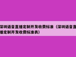 深圳语音直播定制开发收费标准（深圳语音直播定制开发收费标准表）