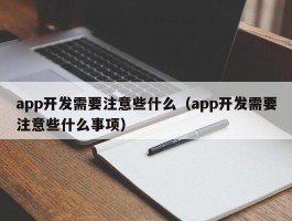 app开发需要注意些什么（app开发需要注意些什么事项）