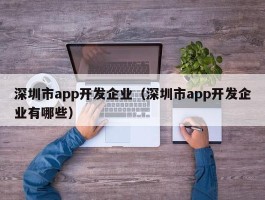 深圳市app开发企业（深圳市app开发企业有哪些）