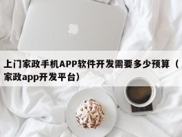 上门家政手机APP软件开发需要多少预算（家政app开发平台）