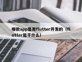 哪款app是用flutter开发的（flutter能干什么）