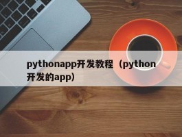 pythonapp开发教程（python开发的app）