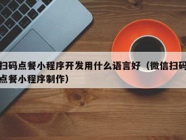 扫码点餐小程序开发用什么语言好（微信扫码点餐小程序制作）