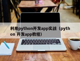 利用python开发app实战（python 开发app教程）