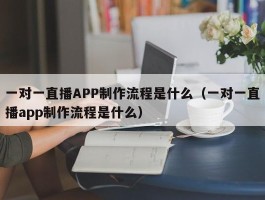 一对一直播APP制作流程是什么（一对一直播app制作流程是什么）