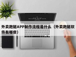外卖跑腿APP制作流程是什么（外卖跑腿软件有哪些）