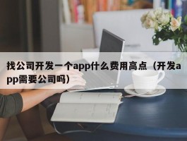 找公司开发一个app什么费用高点（开发app需要公司吗）