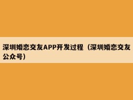 深圳婚恋交友APP开发过程（深圳婚恋交友公众号）