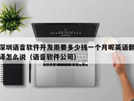 深圳语音软件开发需要多少钱一个月呢英语翻译怎么说（语音软件公司）