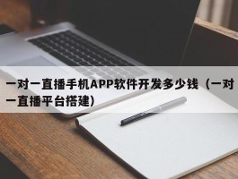 一对一直播手机APP软件开发多少钱（一对一直播平台搭建）