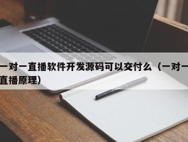 一对一直播软件开发源码可以交付么（一对一直播原理）